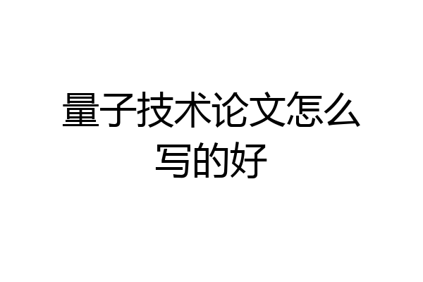 量子技术论文怎么写的好