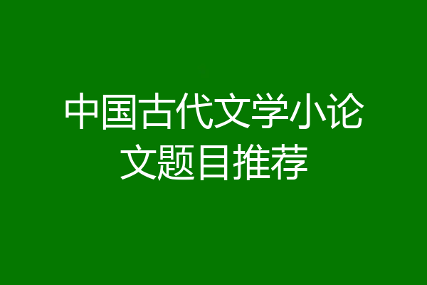 中国古代文学小论文题目推荐