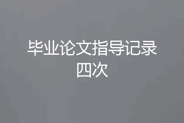 毕业论文指导记录四次