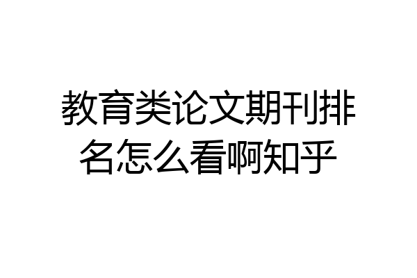 教育类论文期刊排名怎么看啊知乎
