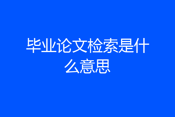 毕业论文检索是什么意思