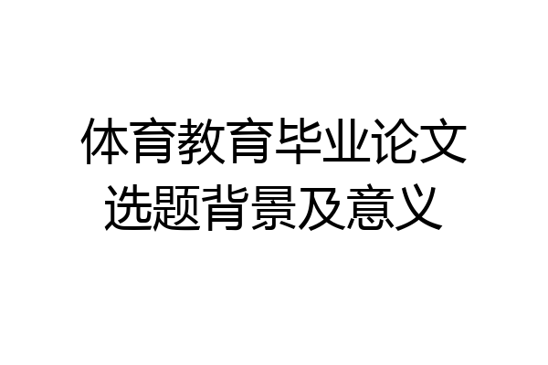 体育教育毕业论文选题背景及意义