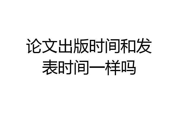 论文出版时间和发表时间一样吗