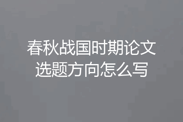 春秋战国时期论文选题方向怎么写