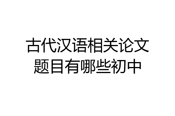 古代汉语相关论文题目有哪些初中