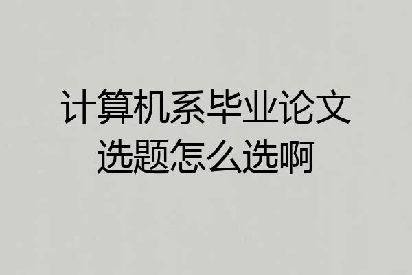 计算机系毕业论文选题怎么选啊