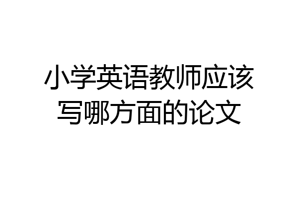 小学英语教师应该写哪方面的论文