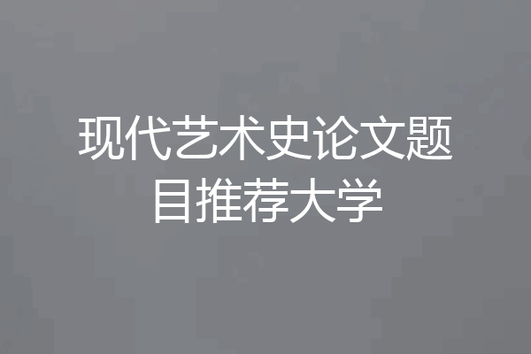现代艺术史论文题目推荐大学