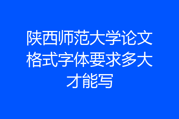 陕西师范大学论文格式字体要求多大才能写
