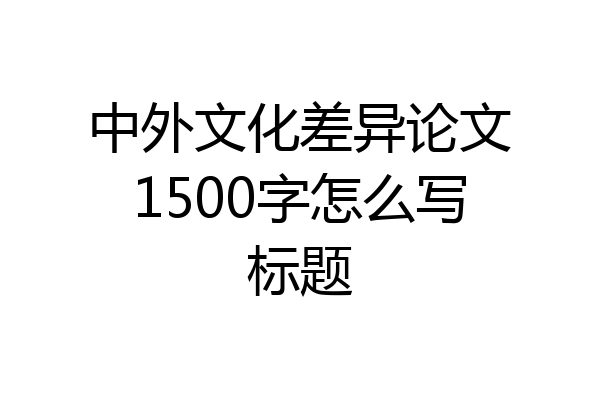 中外文化差异论文1500字怎么写标题