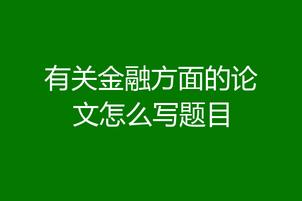 有关金融方面的论文怎么写题目