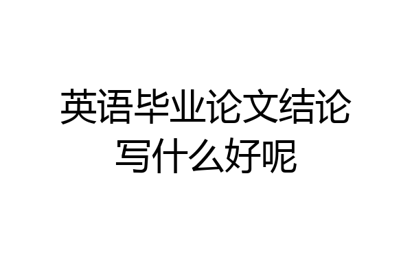 英语毕业论文结论写什么好呢