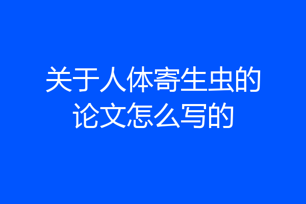 关于人体寄生虫的论文怎么写的