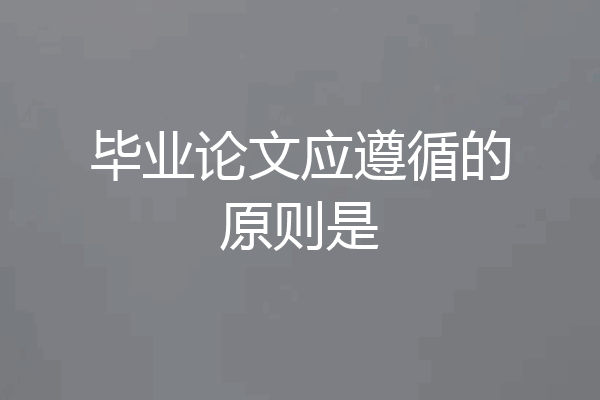毕业论文应遵循的原则是