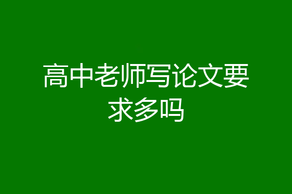 高中老师写论文要求多吗