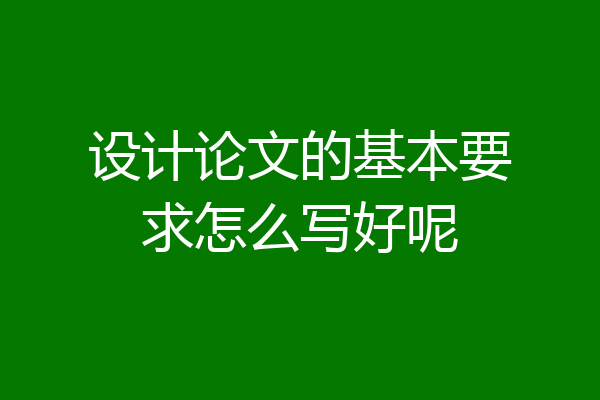 设计论文的基本要求怎么写好呢