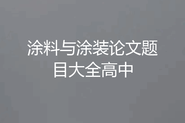涂料与涂装论文题目大全高中