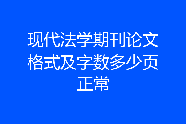 现代法学期刊论文格式及字数多少页正常