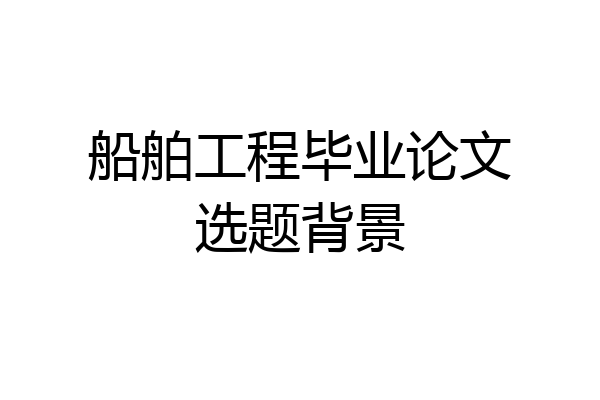 船舶工程毕业论文选题背景