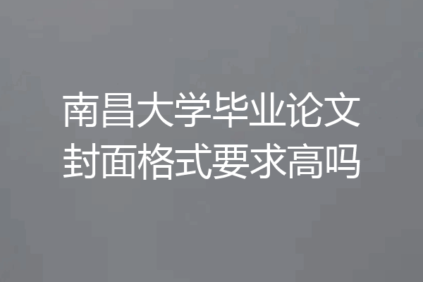 南昌大学毕业论文封面格式要求高吗