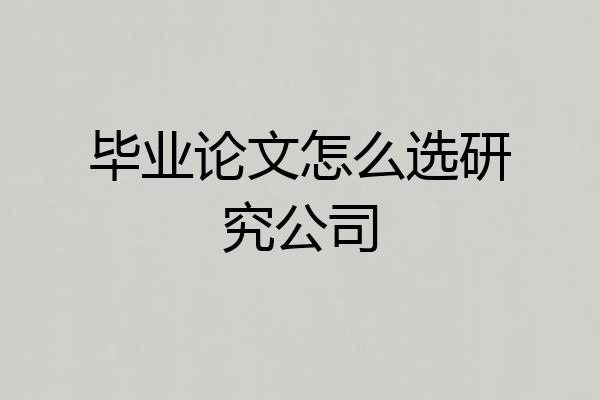 毕业论文怎么选研究公司
