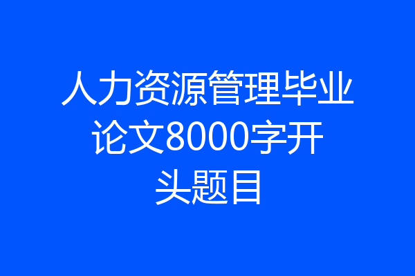 人力资源管理毕业论文8000字开头题目