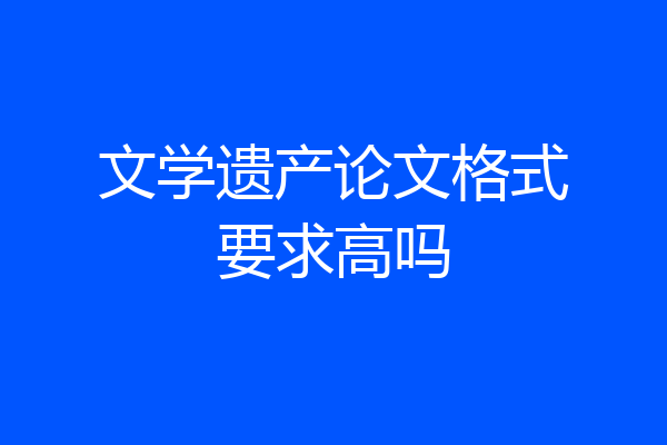 文学遗产论文格式要求高吗