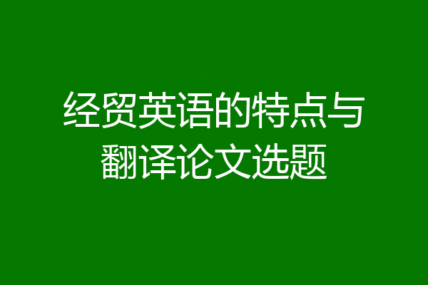 经贸英语的特点与翻译论文选题