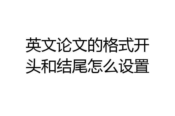 英文论文的格式开头和结尾怎么设置