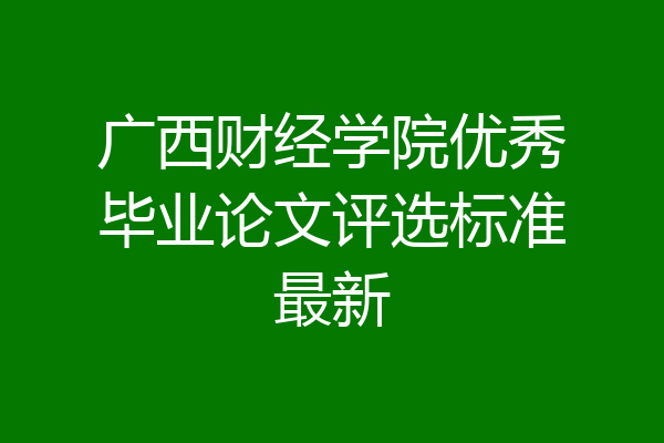 广西财经学院优秀毕业论文评选标准最新