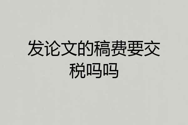发论文的稿费要交税吗吗