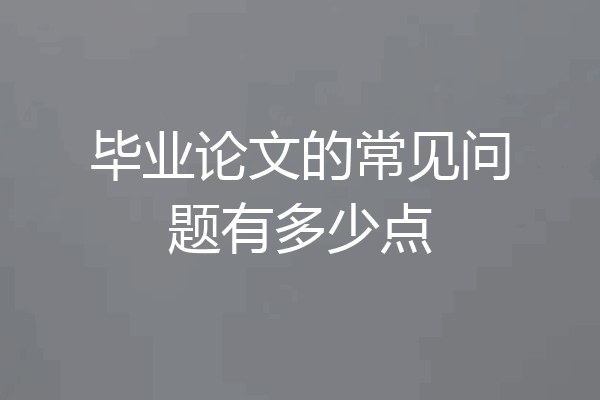 毕业论文的常见问题有多少点