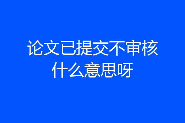 论文已提交不审核什么意思呀