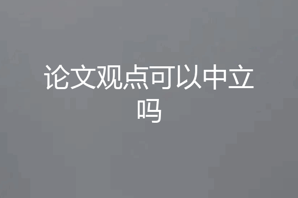 论文观点可以中立吗