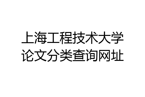 上海工程技术大学论文分类查询网址