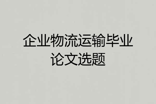 企业物流运输毕业论文选题