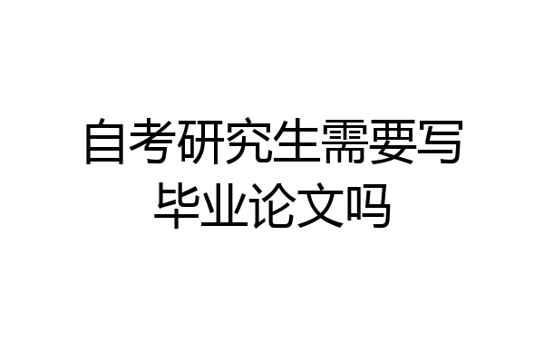 自考研究生需要写毕业论文吗
