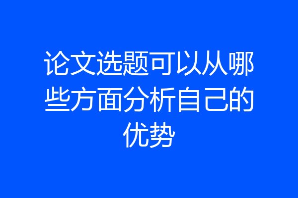 论文选题可以从哪些方面分析自己的优势
