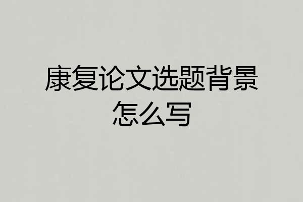 康复论文选题背景怎么写