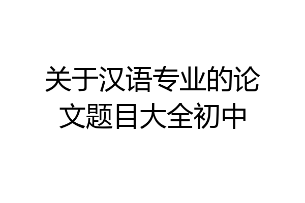 关于汉语专业的论文题目大全初中