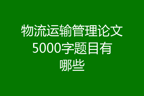 物流运输管理论文5000字题目有哪些