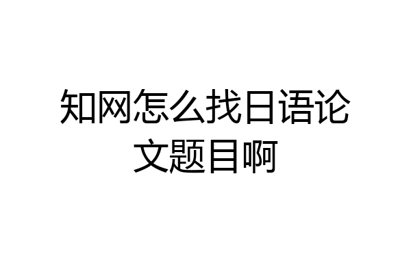 知网怎么找日语论文题目啊