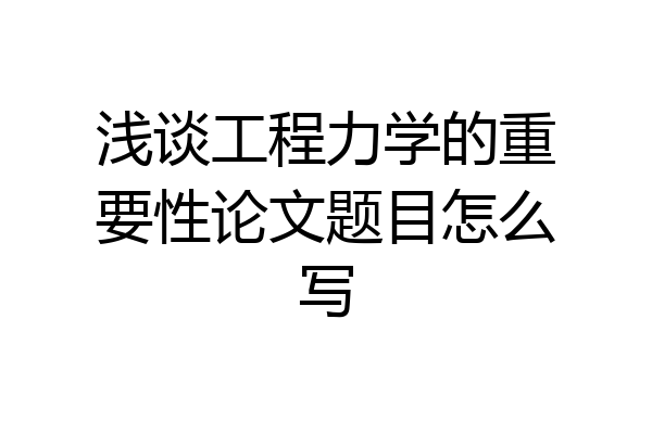 浅谈工程力学的重要性论文题目怎么写