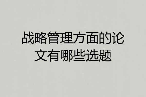 战略管理方面的论文有哪些选题