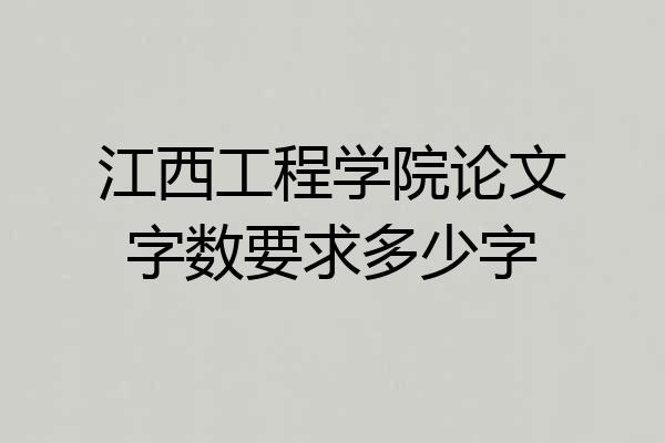 江西工程学院论文字数要求多少字