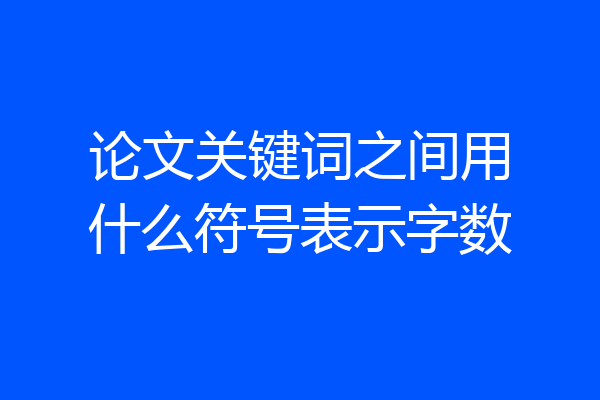 论文关键词之间用什么符号表示字数
