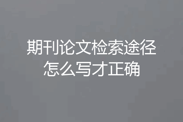 期刊论文检索途径怎么写才正确