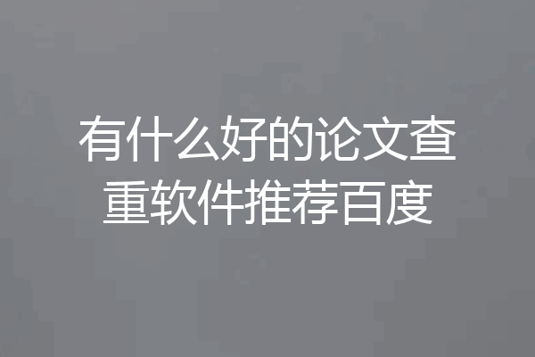 有什么好的论文查重软件推荐百度