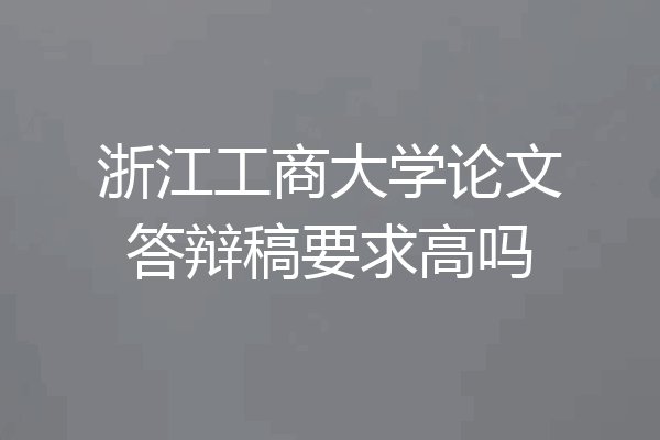 浙江工商大学论文答辩稿要求高吗