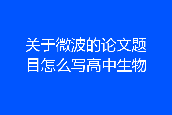 关于微波的论文题目怎么写高中生物